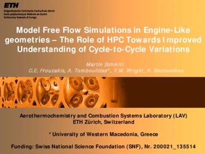Model Free Flow Simulations in Engine-Like geometries – The Role of HPC Towards Improved Understanding of Cycle-to-Cycle Variations M artin Schm itt C.E. Frouzakis, A. Tom boulides*, Y.M . W right, K. Boulouchos