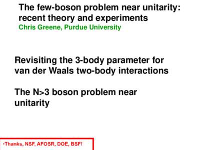 The few-boson problem near unitarity: recent theory and experiments Chris Greene, Purdue University Revisiting the 3-body parameter for van der Waals two-body interactions