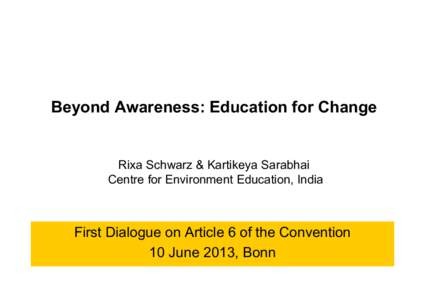 Beyond Awareness: Education for Change  Rixa Schwarz & Kartikeya Sarabhai Centre for Environment Education, India  First Dialogue on Article 6 of the Convention