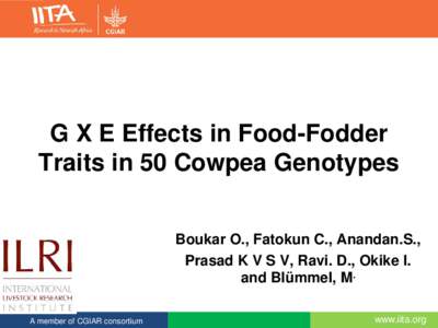 G X E Effects in Food-Fodder Traits in 50 Cowpea Genotypes Boukar O., Fatokun C., Anandan.S., Prasad K V S V, Ravi. D., Okike I. and Blümmel, M. A member of CGIAR consortium