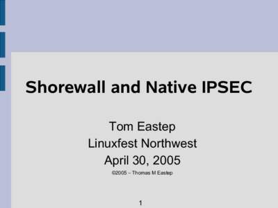 Shorewall and Native IPSEC Tom Eastep Linuxfest Northwest April 30, 2005 ©2005 – Thomas M Eastep