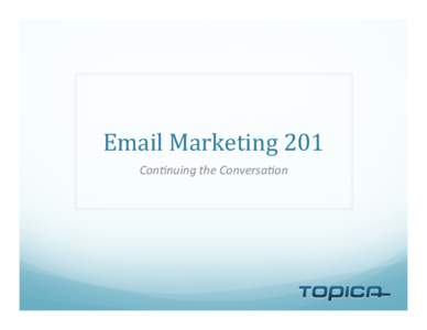Email	
  Marketing	
  201	
   Con$nuing	
  the	
  Conversa$on	
   Summary	
  from	
  101	
     Why	
  email	
  marke,ng?	
     Cost	
  eﬀec,ve,	
  high	
  ROI	
  