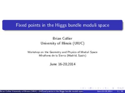 Fixed points in the Higgs bundle moduli space Brian Collier University of Illinois (UIUC) Workshop on the Geometry and Physics of Moduli Space Miraflores de la Sierra (Madrid, Spain)