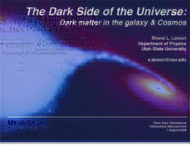 The Dark Side of the Universe: Dark matter in the galaxy & Cosmos Shane L. Larson Department of Physics Utah State University 