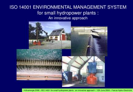 ISOENVIRONMENTAL MANAGEMENT SYSTEM for small hydropower plants : An innovative approach Hidroenergia 2008 – ISOfor small hydropower plants : an innovative approach – 12th June 2008 – France Hydro-Elec