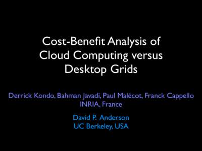 Cost-Benefit Analysis of Cloud Computing versus Desktop Grids Derrick Kondo, Bahman Javadi, Paul Malécot, Franck Cappello INRIA, France David P. Anderson