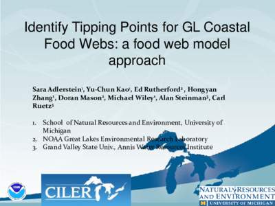 Identify Tipping Points for GL Coastal Food Webs: a food web model approach Sara Adlerstein1, Yu-Chun Kao1, Ed Rutherford2 , Hongyan Zhang1, Doran Mason2, Michael Wiley1, Alan Steinman3, Carl Ruetz3