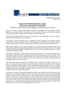 FOR IMMEDIATE RELEASE 16 March 2012 POLICE SHUT DOWN BIGGEST ILLEGAL DVD & BLU-RAY RACKET THIS YEAR Three men arrested and over 33,000 illegal movie DVDs and Blu-rays seized