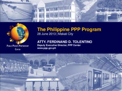 The Philippine PPP Program 28 June 2013 | Makati City ATTY. FERDINAND D. TOLENTINO Deputy Executive Director, PPP Center www.ppp.gov.ph