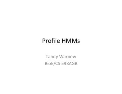 Proﬁle	
  HMMs	
   Tandy	
  Warnow	
   BioE/CS	
  598AGB	
   Proﬁle	
  Hidden	
  Markov	
  Models	
   Basic	
  tool	
  in	
  sequence	
  analysis	
  