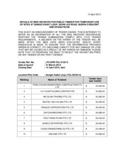 15 April 2015 DETAILS OF BIDS RECEIVED FOR PUBLIC TENDER FOR TEMPORARY USE OF SITES AT SUNGEI KADUT LOOP, SOON LEE ROAD, BUROH CRESCENT AND KRANJI ROAD THIS IS NOT AN ANNOUNCEMENT OF TENDER AWARD. THIS IS INTENDED TO SER