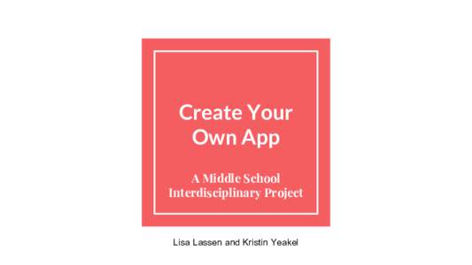 Create Your Own App A Middle School Interdisciplinary Project  Lisa Lassen and Kristin Yeakel