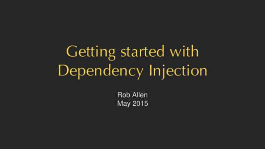 Getting started with Dependency Injection Rob Allen May 2015  Dependency Injection enables loose coupling and loose