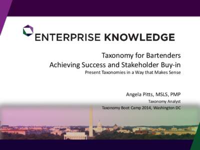 Taxonomy for Bartenders Achieving Success and Stakeholder Buy-in Present Taxonomies in a Way that Makes Sense Angela Pitts, MSLS, PMP Taxonomy Analyst