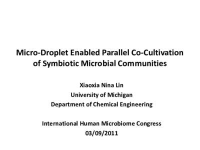 Micro-Droplet Enabled Parallel Co-Cultivation of Symbiotic Microbial Communities Xiaoxia Nina Lin University of Michigan Department of Chemical Engineering International Human Microbiome Congress