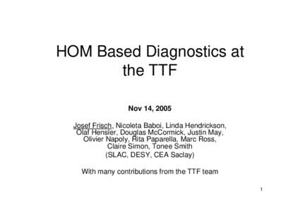 HOM Based Diagnostics at the TTF Nov 14, 2005 Josef Frisch, Nicoleta Baboi, Linda Hendrickson, Olaf Hensler, Douglas McCormick, Justin May, Olivier Napoly, Rita Paparella, Marc Ross,
