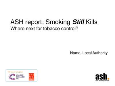 ASH report: Smoking Still Kills Where next for tobacco control? Name, Local Authority  Local challenges