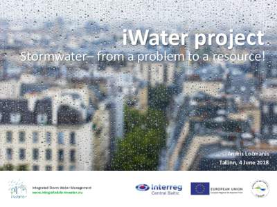 iWater project  Stormwater– from a problem to a resource! Andris Ločmanis Tallinn, 4 June 2018