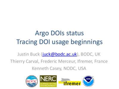 Argo DOIs status Tracing DOI usage beginnings Justin Buck (), BODC, UK Thierry Carval, Frederic Merceur, Ifremer, France Kenneth Casey, NODC, USA