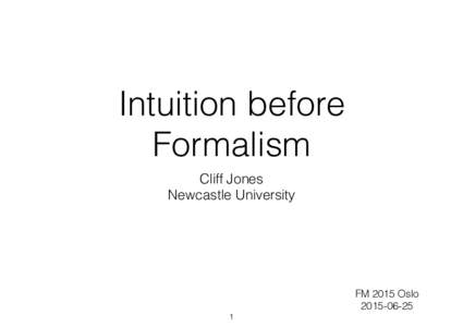 Intuition before Formalism Cliff Jones Newcastle University  FM 2015 Oslo