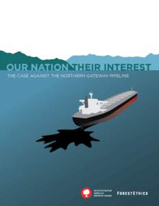 OUR NATION THEIR INTEREST THE CASE AGAINST THE NORTHERN GATEWAY PIPELINE Our Nation, Their Interest: The Case Against the Northern Gateway Pipeline Copyright March 2012 by ENVIRONMENTAL DEFENCE and ForestEthics