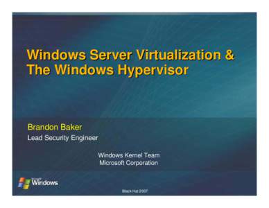 Windows Server Virtualization & The Windows Hypervisor Brandon Baker Lead Security Engineer Windows Kernel Team