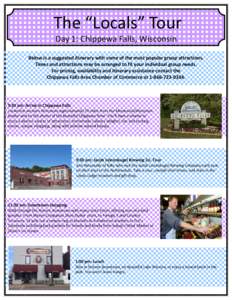 The “Locals” Tour Day 1: Chippewa Falls, Wisconsin Below is a suggested itinerary with some of the most popular group attractions. Times and attractions may be arranged to fit your individual group needs. For pricing