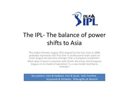 The IPL- The balance of power shifts to Asia The Indian Premier league (IPL) played for the first time in 2008 probably represents the first time in professional team sport an Asian league has become stronger than a Euro