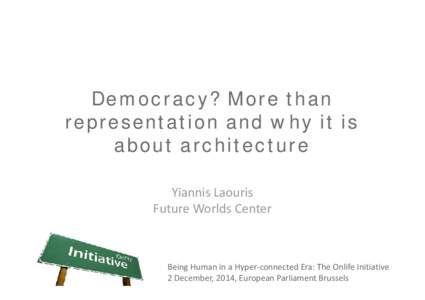 Democracy? More than representation and why it is about architecture Yiannis Laouris Future Worlds Center