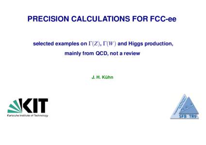 PRECISION CALCULATIONS FOR FCC-ee selected examples on Γ(Z), Γ(W ) and Higgs production, mainly from QCD, not a review J. H. Kuhn ¨