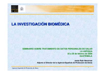 LA INVESTIGACIÓN BIOMÉDICA  SEMINARIO SOBRE TRATAMIENTO DE DATOS PERSONALES DE SALUD LA ANTIGUA 25 a 29 de febrero de 2008 GUATEMALA