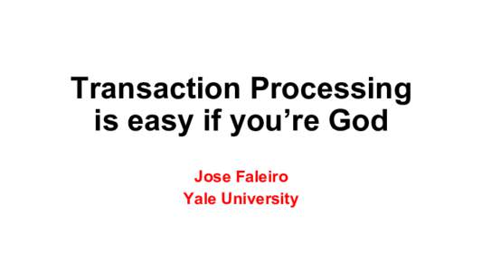 Transaction Processing is easy if you’re God Jose Faleiro Yale University  The Problem: Concurrency Control