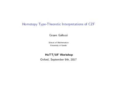 Homotopy Type-Theoretic Interpretations of CZF Cesare Gallozzi School of Mathematics University of Leeds  HoTT/UF Workshop