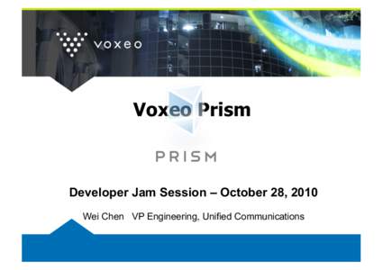 Voxeo Prism  Developer Jam Session – October 28, 2010 Wei Chen VP Engineering, Unified Communications  Topics!