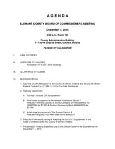 AGENDA ELKHART COUNTY BOARD OF COMMISSIONERS MEETING December 7, 2015 9:00 a.m., Room 104 County Administration Building 117 North Second Street, Goshen, Indiana