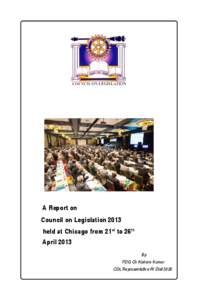 A Report on Council on Legislation 2013 held at Chicago from 21 st to 26 th April 2013 By PDG Ch Kishore Kumar