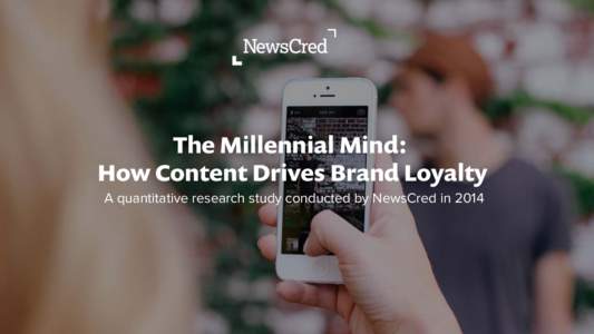 The Millennial Mind: How Content Drives Brand Loyalty A quantitative research study conducted by NewsCred in 2014 Methodology In Fall 2014, NewsCred, the world’s leading content marketing