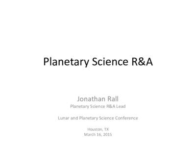 Planetary Science R&A Jonathan Rall Planetary Science R&A Lead Lunar and Planetary Science Conference Houston, TX