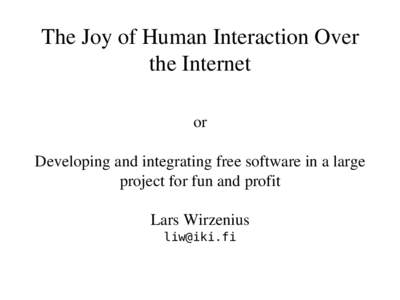 The Joy of Human Interaction Over  the Internet or Developing and integrating free software in a large  project for fun and profit Lars Wirzenius