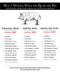 Buy a Whole, Half or Quarter Pig Pasture-Raised, Heritage-Breed, Antibiotic-Free, Hormone-Free, GMO-Free Whole Pig: 140 lbs  Half Pig: 68 lbs