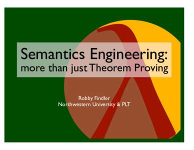 Semantics Engineering:  more than just Theorem Proving Robby Findler Northwestern University & PLT