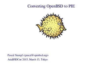 Converting OpenBSD to PIE  Pascal Stumpf <> AsiaBSDCon 2015, March 15, Tokyo  Pascal Stumpf: Converting OpenBSD to PIE