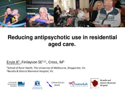 Reducing antipsychotic use in residential aged care. Ervin K1 ,Finlayson SE1,2,, Cross, M1 1School  of Rural Health, The University of Melbourne, Shepparton, Vic