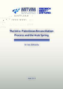 The Intra-Palestinian Reconciliation Process and the Arab Spring Dr. Ido Zelkovitz June 2013
