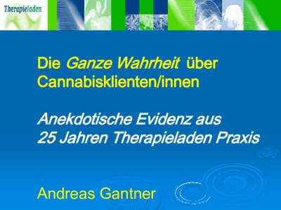 Die Ganze Wahrheit über Cannabisklienten/innen Anekdotische Evidenz aus 25 Jahren Therapieladen Praxis Andreas Gantner