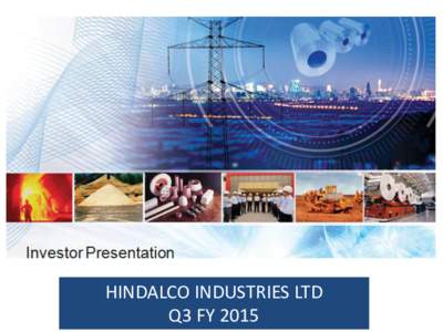 HINDALCO INDUSTRIES LTD Q3 FY 2015 Contents…  Highlights and Financial Performance