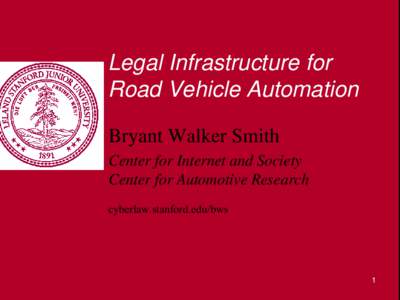 Legal Infrastructure for Road Vehicle Automation Bryant Walker Smith Center for Internet and Society Center for Automotive Research cyberlaw.stanford.edu/bws