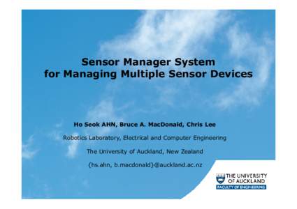 Sensor Manager System for Managing Multiple Sensor Devices Ho Seok AHN, Bruce A. MacDonald, Chris Lee Robotics Laboratory, Electrical and Computer Engineering The University of Auckland, New Zealand