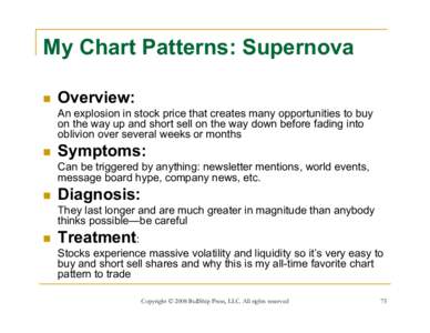 My Chart Patterns: Supernova  Overview: An explosion in stock price that creates many opportunities to buy on the way up and short sell on the way down before fading into