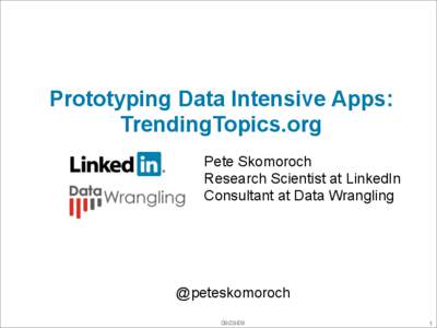 Prototyping Data Intensive Apps: TrendingTopics.org Pete Skomoroch Research Scientist at LinkedIn Consultant at Data Wrangling
